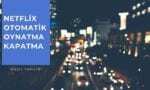 Netflix Otomatik Oynatma Kapatma